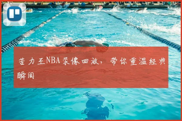 苦力王NBA录像回放，带你重温经典瞬间