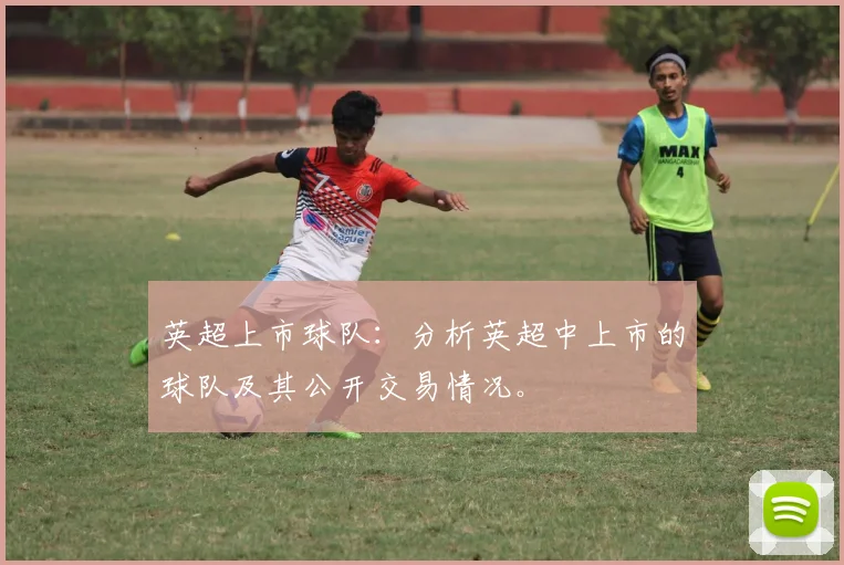 英超上市球队：分析英超中上市的球队及其公开交易情况。