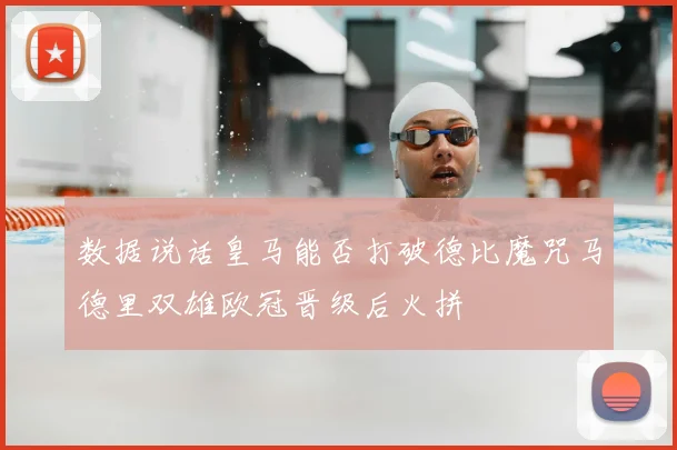 数据说话皇马能否打破德比魔咒马德里双雄欧冠晋级后火拼