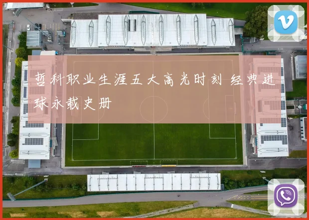 哲科职业生涯五大高光时刻 经典进球永载史册
