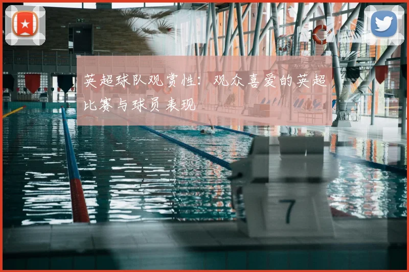 英超球队观赏性：观众喜爱的英超比赛与球员表现