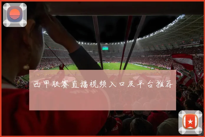 西甲联赛直播视频入口及平台推荐