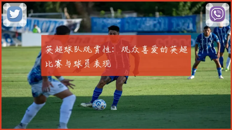 英超球队观赏性：观众喜爱的英超比赛与球员表现